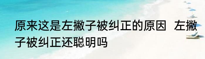 原来这是左撇子被纠正的原因  左撇子被纠正还聪明吗