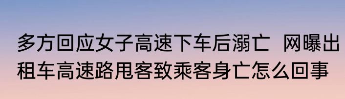 多方回应女子高速下车后溺亡  网曝出租车高速路甩客致乘客身亡怎么回事