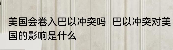 美国会卷入巴以冲突吗  巴以冲突对美国的影响是什么