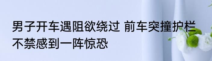男子开车遇阻欲绕过 前车突撞护栏   不禁感到一阵惊恐