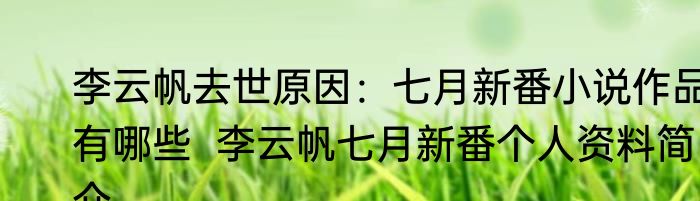 李云帆去世原因：七月新番小说作品有哪些  李云帆七月新番个人资料简介