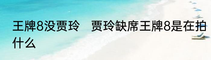 王牌8没贾玲   贾玲缺席王牌8是在拍什么