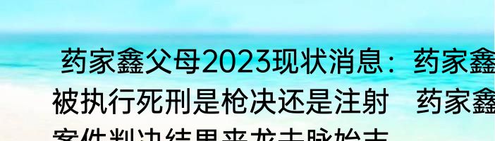  药家鑫父母2023现状消息：药家鑫被执行死刑是枪决还是注射   药家鑫案件判决结果来龙去脉始末