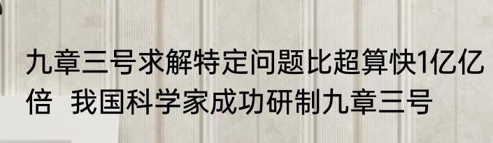 九章三号求解特定问题比超算快1亿亿倍  我国科学家成功研制九章三号