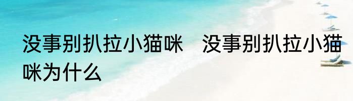 没事别扒拉小猫咪   没事别扒拉小猫咪为什么