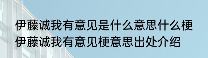 伊藤诚我有意见是什么意思什么梗  伊藤诚我有意见梗意思出处介绍