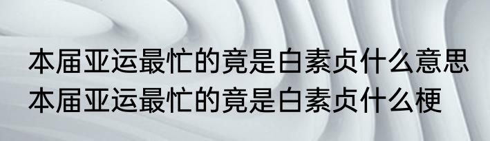 本届亚运最忙的竟是白素贞什么意思 本届亚运最忙的竟是白素贞什么梗