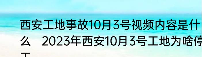 西安工地事故10月3号视频内容是什么   2023年西安10月3号工地为啥停工