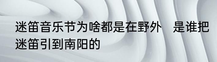 迷笛音乐节为啥都是在野外   是谁把迷笛引到南阳的