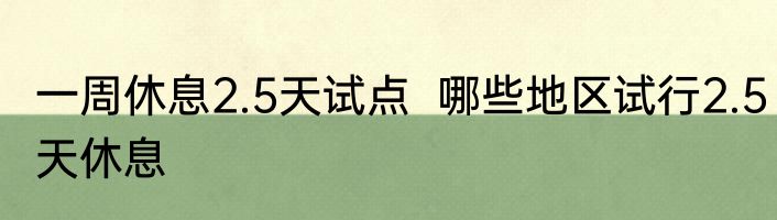 一周休息2.5天试点  哪些地区试行2.5天休息
