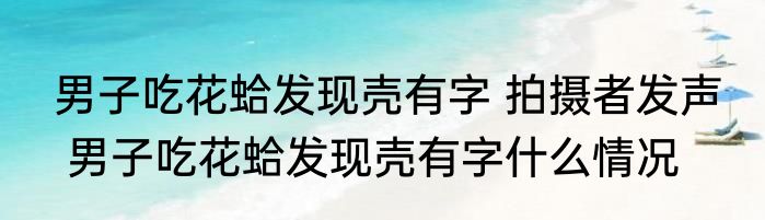 男子吃花蛤发现壳有字 拍摄者发声    男子吃花蛤发现壳有字什么情况