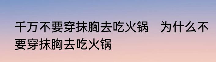 千万不要穿抹胸去吃火锅   为什么不要穿抹胸去吃火锅 