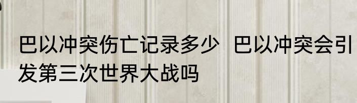 巴以冲突伤亡记录多少  巴以冲突会引发第三次世界大战吗