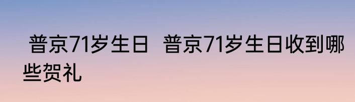  普京71岁生日  普京71岁生日收到哪些贺礼