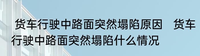  货车行驶中路面突然塌陷原因   货车行驶中路面突然塌陷什么情况