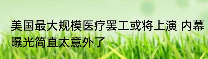 美国最大规模医疗罢工或将上演 内幕曝光简直太意外了