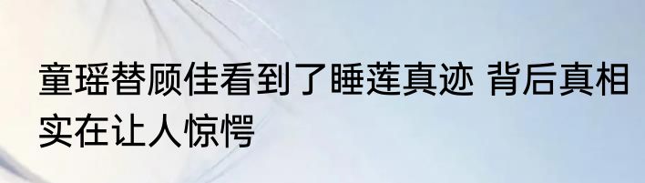童瑶替顾佳看到了睡莲真迹 背后真相实在让人惊愕