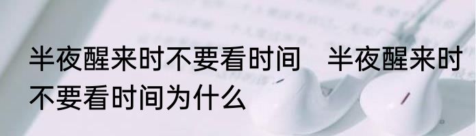 半夜醒来时不要看时间   	半夜醒来时不要看时间为什么
