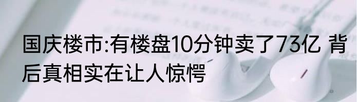 国庆楼市:有楼盘10分钟卖了73亿 背后真相实在让人惊愕