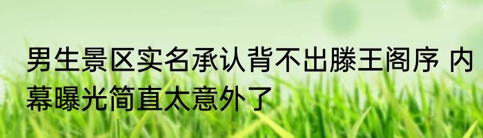 男生景区实名承认背不出滕王阁序 内幕曝光简直太意外了