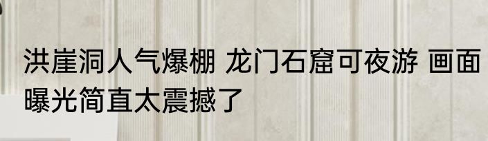 洪崖洞人气爆棚 龙门石窟可夜游 画面曝光简直太震撼了