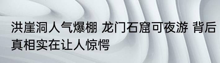 洪崖洞人气爆棚 龙门石窟可夜游 背后真相实在让人惊愕