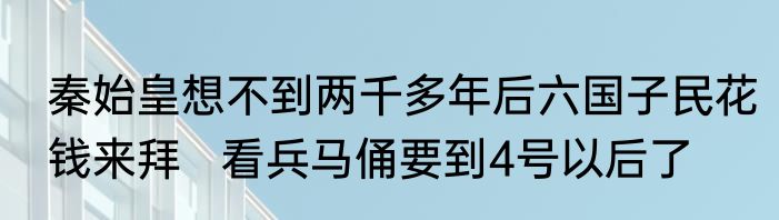 秦始皇想不到两千多年后六国子民花钱来拜   看兵马俑要到4号以后了