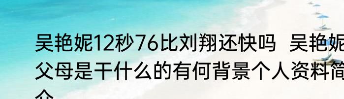 吴艳妮12秒76比刘翔还快吗  吴艳妮父母是干什么的有何背景个人资料简介