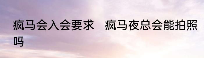 疯马会入会要求   疯马夜总会能拍照吗