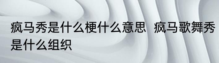 疯马秀是什么梗什么意思  疯马歌舞秀是什么组织