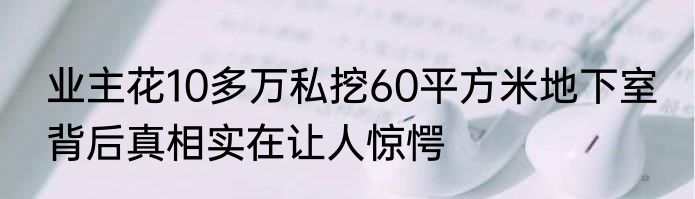 业主花10多万私挖60平方米地下室 背后真相实在让人惊愕