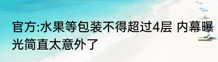 官方:水果等包装不得超过4层 内幕曝光简直太意外了