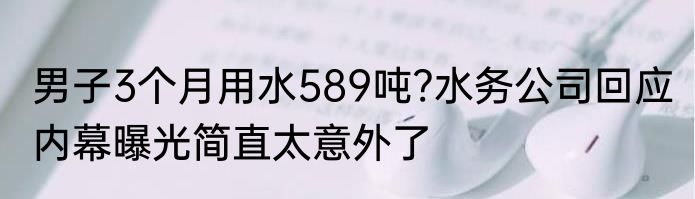 男子3个月用水589吨?水务公司回应 内幕曝光简直太意外了