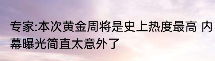 专家:本次黄金周将是史上热度最高 内幕曝光简直太意外了