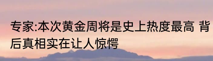专家:本次黄金周将是史上热度最高 背后真相实在让人惊愕