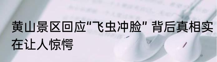 黄山景区回应“飞虫冲脸” 背后真相实在让人惊愕