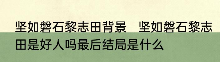 坚如磐石黎志田背景   坚如磐石黎志田是好人吗最后结局是什么