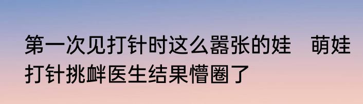 第一次见打针时这么嚣张的娃   萌娃打针挑衅医生结果懵圈了