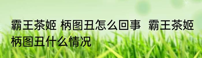 霸王茶姬 柄图丑怎么回事  霸王茶姬 柄图丑什么情况