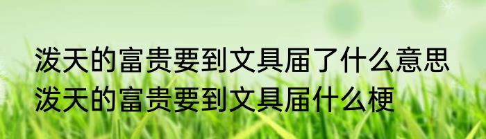 泼天的富贵要到文具届了什么意思  泼天的富贵要到文具届什么梗