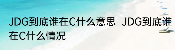 JDG到底谁在C什么意思  JDG到底谁在C什么情况
