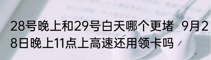 28号晚上和29号白天哪个更堵  9月28日晚上11点上高速还用领卡吗