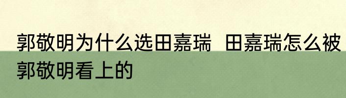 郭敬明为什么选田嘉瑞  田嘉瑞怎么被郭敬明看上的