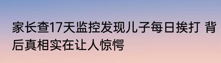 家长查17天监控发现儿子每日挨打 背后真相实在让人惊愕