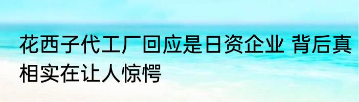 花西子代工厂回应是日资企业 背后真相实在让人惊愕