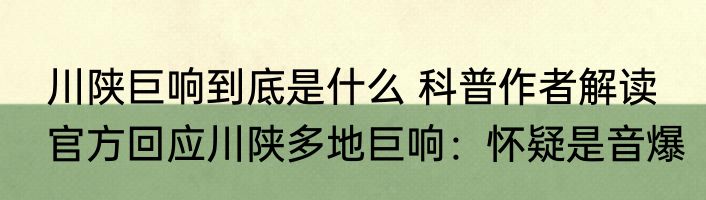  川陕巨响到底是什么 科普作者解读    官方回应川陕多地巨响：怀疑是音爆