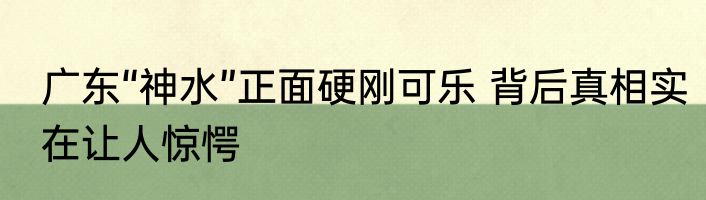 广东“神水”正面硬刚可乐 背后真相实在让人惊愕
