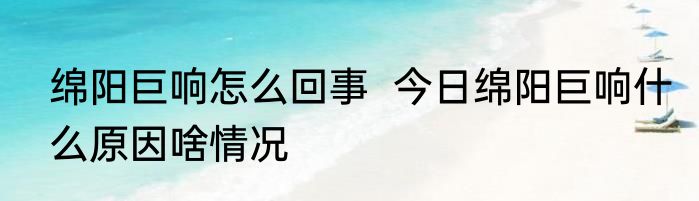 绵阳巨响怎么回事  今日绵阳巨响什么原因啥情况