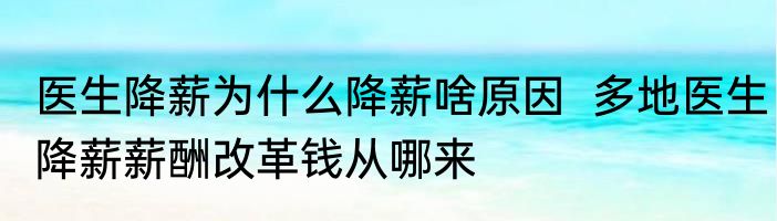 医生降薪为什么降薪啥原因  多地医生降薪薪酬改革钱从哪来