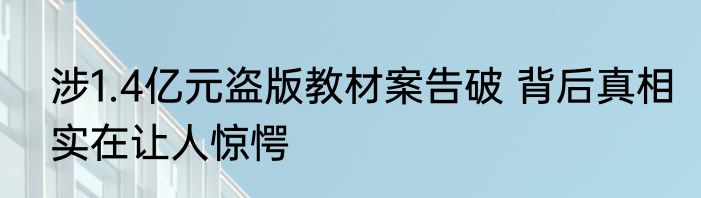 涉1.4亿元盗版教材案告破 背后真相实在让人惊愕